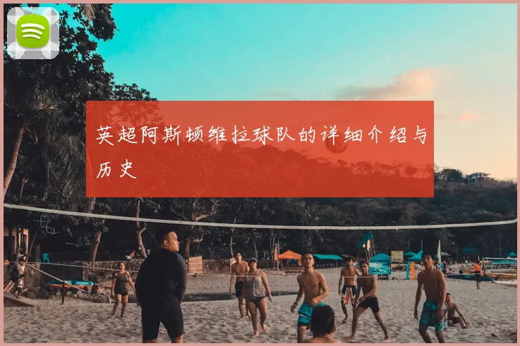 英超阿斯顿维拉球队的详细介绍与历史