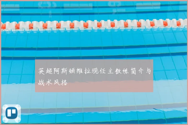 英超阿斯顿维拉现任主教练简介与战术风格