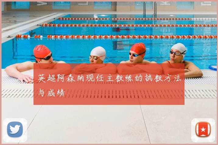 英超阿森纳现任主教练的执教方法与成绩