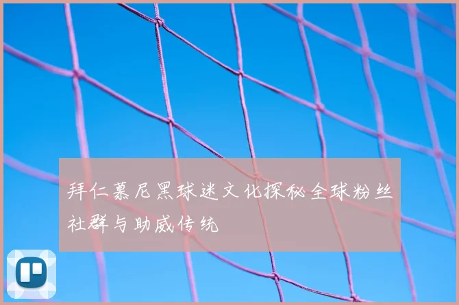 拜仁慕尼黑球迷文化探秘全球粉丝社群与助威传统