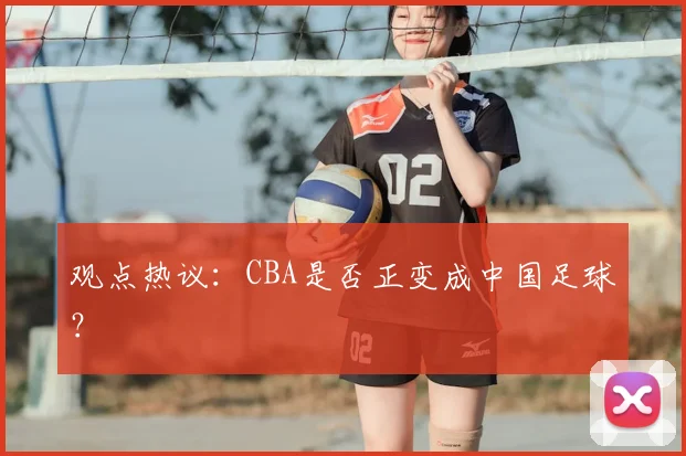 观点热议：CBA是否正变成中国足球？