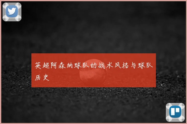 英超阿森纳球队的战术风格与球队历史