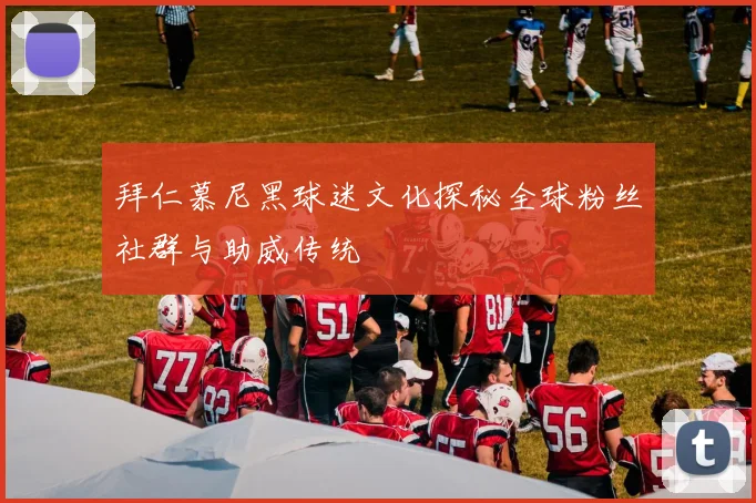 拜仁慕尼黑球迷文化探秘全球粉丝社群与助威传统