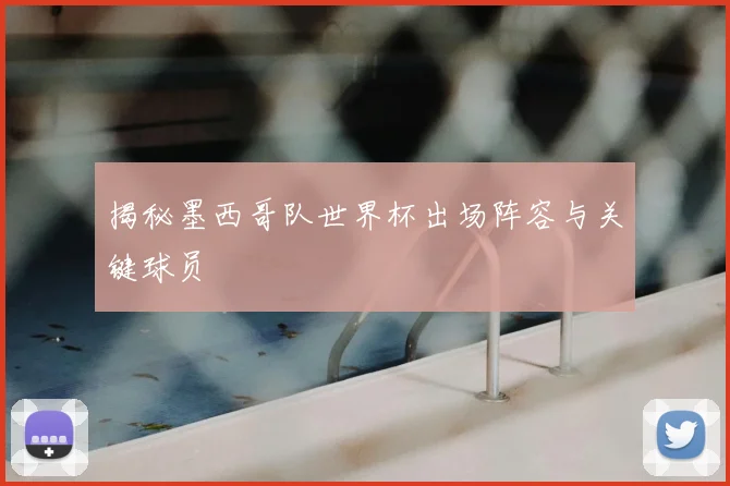 揭秘墨西哥队世界杯出场阵容与关键球员